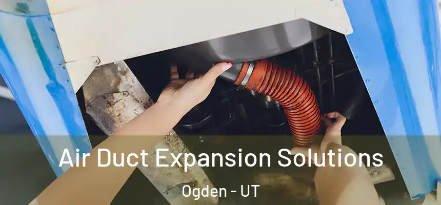 Air Duct Expansion Solutions Ogden - UT