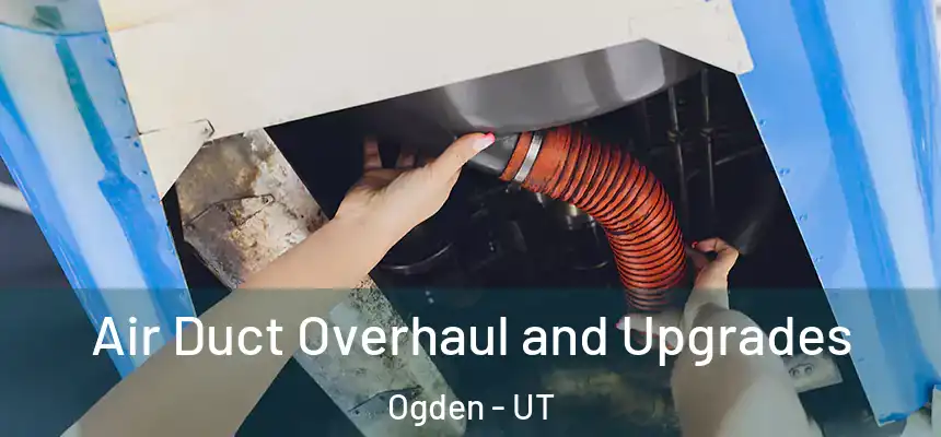 Air Duct Overhaul and Upgrades Ogden - UT