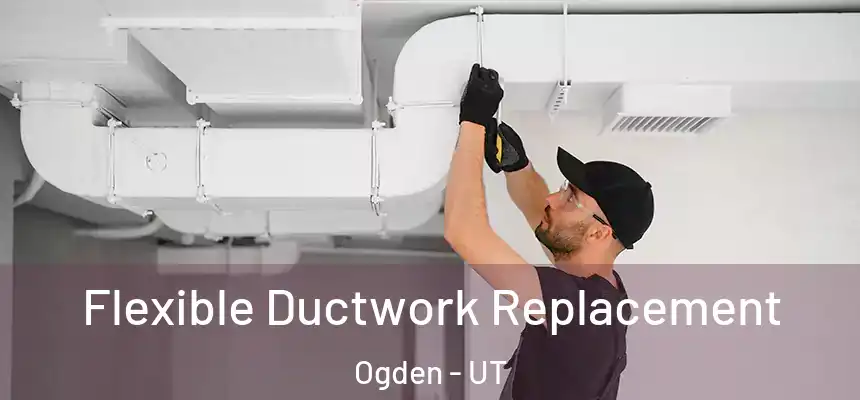 Flexible Ductwork Replacement Ogden - UT
