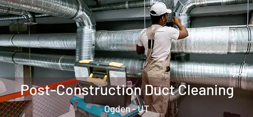  Post-Construction Duct Cleaning Ogden - UT